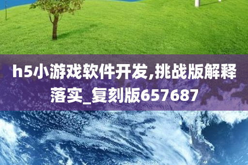 h5小游戏软件开发,挑战版解释落实_复刻版657687