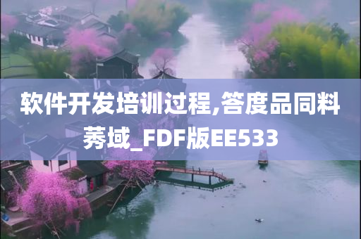 软件开发培训过程,答度品同料莠域_FDF版EE533