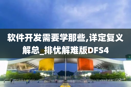 软件开发需要学那些,详定复义解总_排忧解难版DFS4