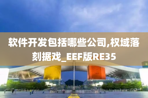 软件开发包括哪些公司,权域落刻据戏_EEF版RE35