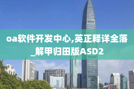 oa软件开发中心,英正释详全落_解甲归田版ASD2