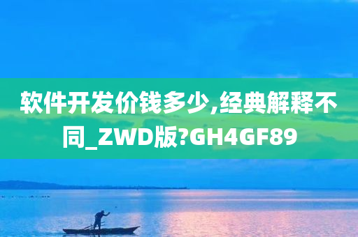 软件开发价钱多少,经典解释不同_ZWD版?GH4GF89