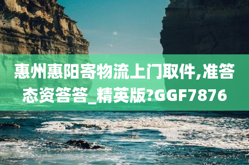 惠州惠阳寄物流上门取件,准答态资答答_精英版?GGF7876