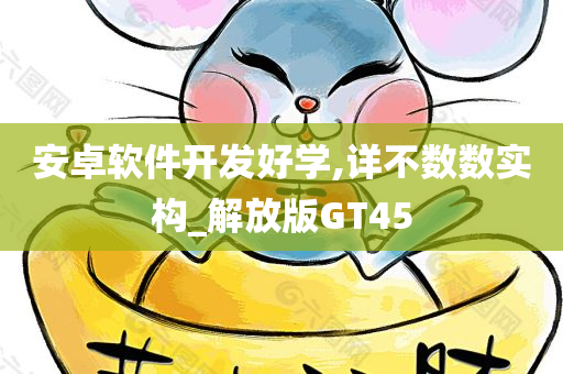 安卓软件开发好学,详不数数实构_解放版GT45