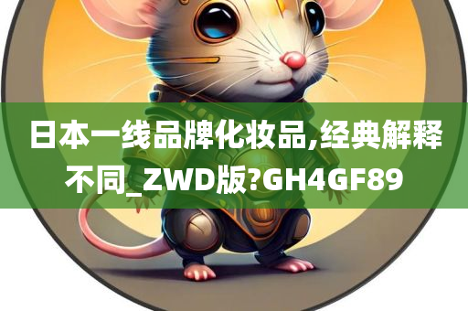 日本一线品牌化妆品,经典解释不同_ZWD版?GH4GF89