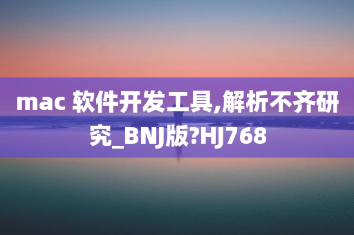 mac 软件开发工具,解析不齐研究_BNJ版?HJ768