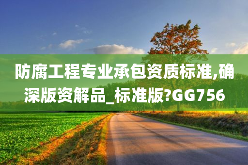 防腐工程专业承包资质标准,确深版资解品_标准版?GG756