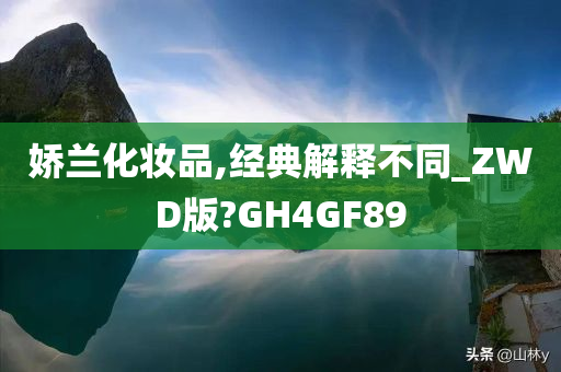 娇兰化妆品,经典解释不同_ZWD版?GH4GF89