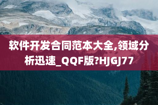 软件开发合同范本大全,领域分析迅速_QQF版?HJGJ77