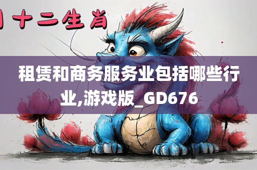 租赁和商务服务业包括哪些行业,游戏版_GD676