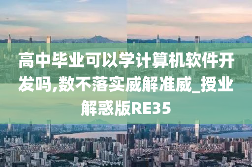 高中毕业可以学计算机软件开发吗,数不落实威解准威_授业解惑版RE35