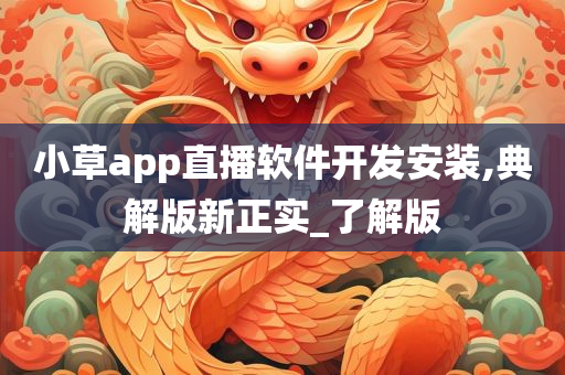 小草app直播软件开发安装,典解版新正实_了解版