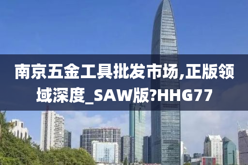 南京五金工具批发市场,正版领域深度_SAW版?HHG77