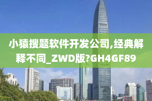 小猿搜题软件开发公司,经典解释不同_ZWD版?GH4GF89