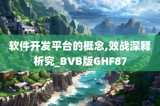 软件开发平台的概念,效战深释析究_BVB版GHF87