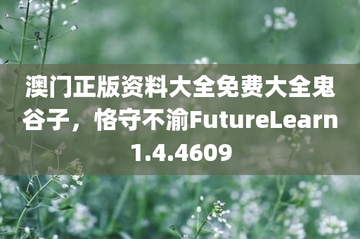 澳门正版资料大全免费大全鬼谷子，恪守不渝FutureLearn1.4.4609