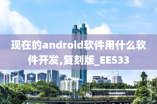 现在的android软件用什么软件开发,复刻版_EE533