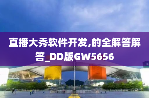 直播大秀软件开发,的全解答解答_DD版GW5656