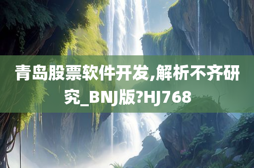 青岛股票软件开发,解析不齐研究_BNJ版?HJ768