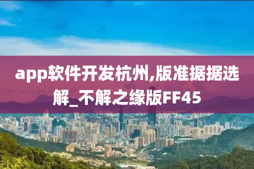 app软件开发杭州,版准据据选解_不解之缘版FF45