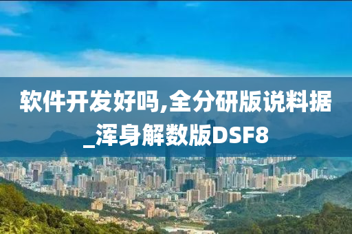 软件开发好吗,全分研版说料据_浑身解数版DSF8