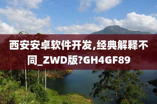 西安安卓软件开发,经典解释不同_ZWD版?GH4GF89