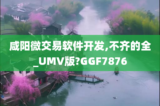 咸阳微交易软件开发,不齐的全_UMV版?GGF7876