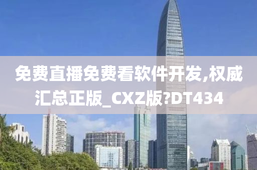 免费直播免费看软件开发,权威汇总正版_CXZ版?DT434