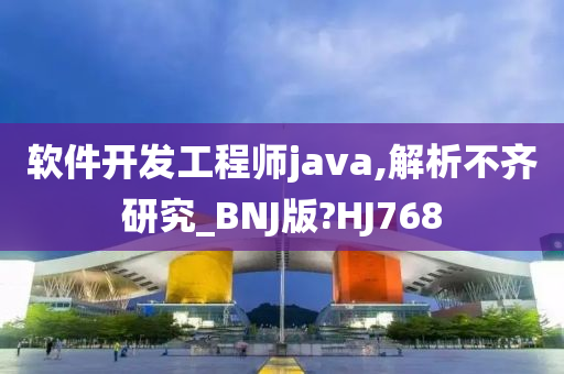 软件开发工程师java,解析不齐研究_BNJ版?HJ768