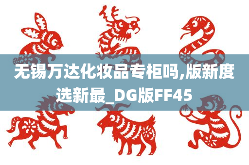 无锡万达化妆品专柜吗,版新度选新最_DG版FF45