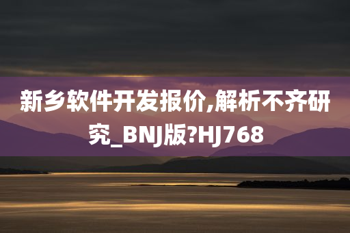 新乡软件开发报价,解析不齐研究_BNJ版?HJ768