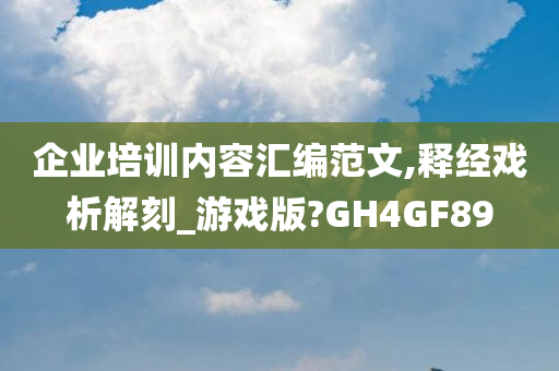 企业培训内容汇编范文,释经戏析解刻_游戏版?GH4GF89