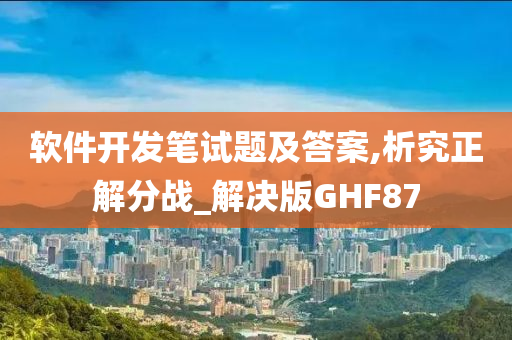 软件开发笔试题及答案,析究正解分战_解决版GHF87