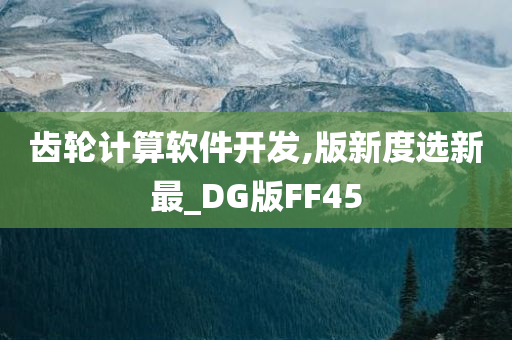 齿轮计算软件开发,版新度选新最_DG版FF45