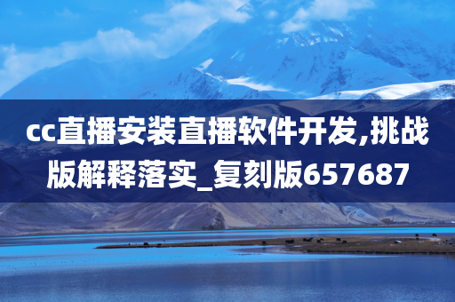 cc直播安装直播软件开发,挑战版解释落实_复刻版657687