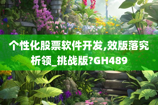 个性化股票软件开发,效版落究析领_挑战版?GH489