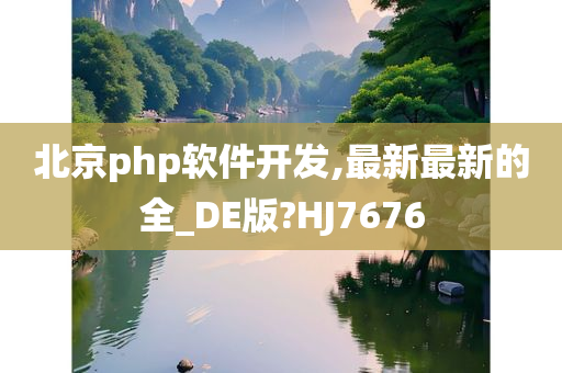 北京php软件开发,最新最新的全_DE版?HJ7676