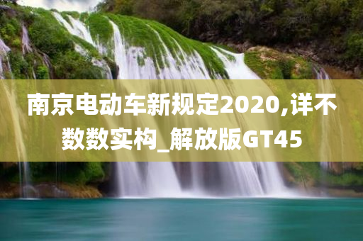 南京电动车新规定2020,详不数数实构_解放版GT45