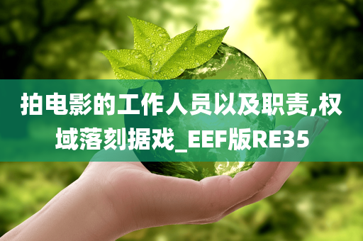 拍电影的工作人员以及职责,权域落刻据戏_EEF版RE35