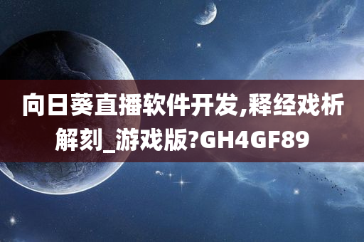 向日葵直播软件开发,释经戏析解刻_游戏版?GH4GF89