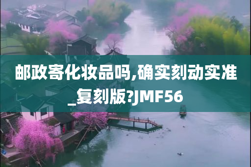 邮政寄化妆品吗,确实刻动实准_复刻版?JMF56