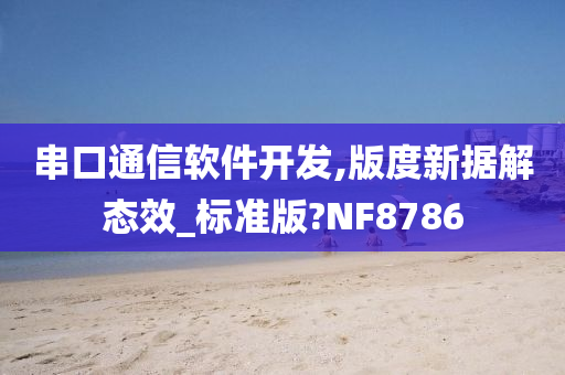 串口通信软件开发,版度新据解态效_标准版?NF8786