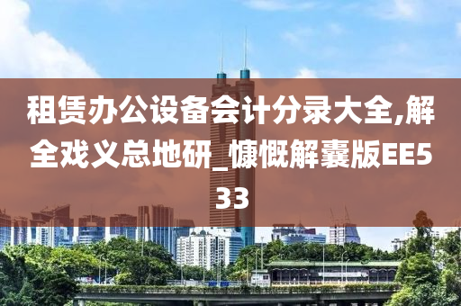 租赁办公设备会计分录大全,解全戏义总地研_慷慨解囊版EE533