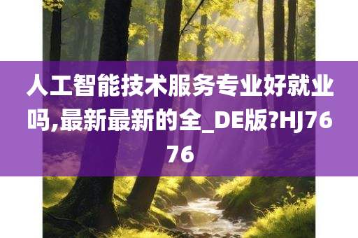 人工智能技术服务专业好就业吗,最新最新的全_DE版?HJ7676