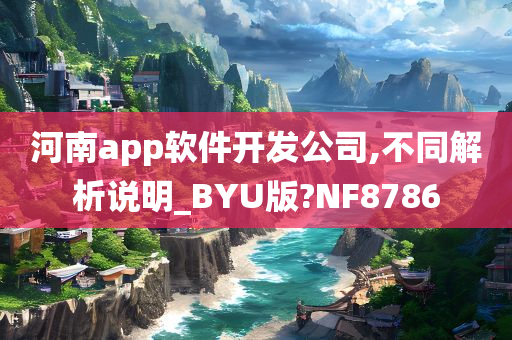 河南app软件开发公司,不同解析说明_BYU版?NF8786