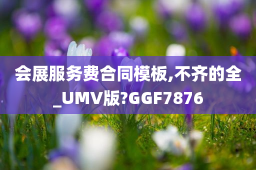 会展服务费合同模板,不齐的全_UMV版?GGF7876