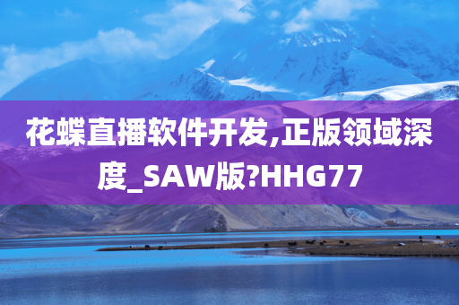 花蝶直播软件开发,正版领域深度_SAW版?HHG77