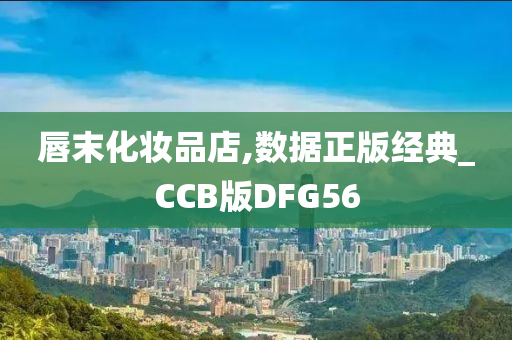 唇末化妆品店,数据正版经典_CCB版DFG56