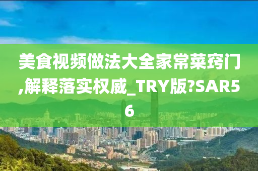 美食视频做法大全家常菜窍门,解释落实权威_TRY版?SAR56