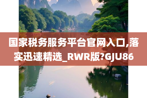 国家税务服务平台官网入口,落实迅速精选_RWR版?GJU86